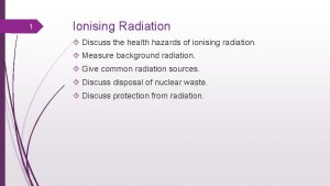 1 Ionising Radiation Discuss the health hazards of