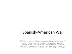 SpanishAmerican War What caused the SpanishAmerican War Why