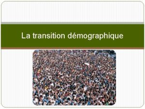 La transition dmographique QUESTCE QUE LA TRANSITION DMOGRAPHIQUE