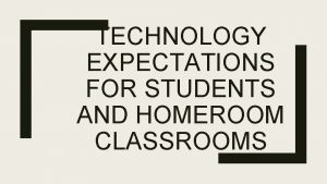 TECHNOLOGY EXPECTATIONS FOR STUDENTS AND HOMEROOM CLASSROOMS What