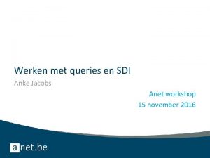 Werken met queries en SDI Anke Jacobs Anet