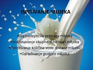 ISPITIVANJE MLIJEKA Organoleptika pretraga mlijeka Izraunavanje ukupne suhe