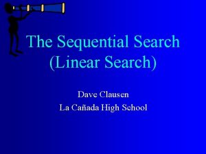 The Sequential Search Linear Search Dave Clausen La