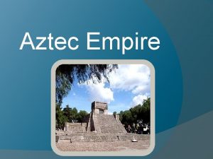 Aztec Empire General Information Capitol Tenochtitlan Government controlled