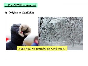 I PostWWII outcomes 4 Origins of Cold War