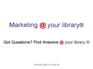 Marketing your library Got Questions Find Answers your