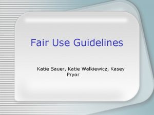 Fair Use Guidelines Katie Sauer Katie Walkiewicz Kasey