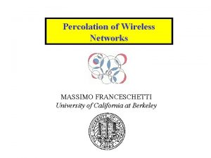 Percolation of Wireless Networks MASSIMO FRANCESCHETTI University of