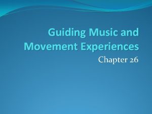 Guiding Music and Movement Experiences Chapter 26 Why