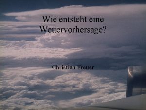 Wie entsteht eine Wettervorhersage Christian Freuer 2 Schritte