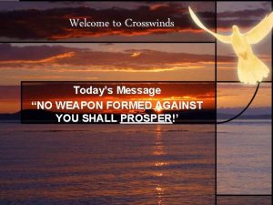 Welcome to Crosswinds Todays Message NO WEAPON FORMED
