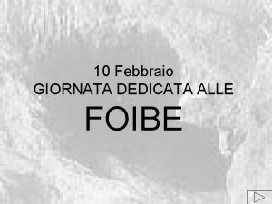 10 Febbraio GIORNATA DEDICATA ALLE FOIBE Indice Dove