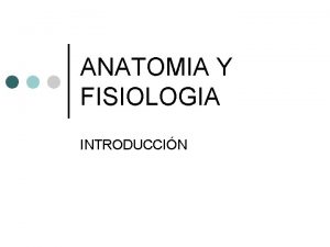 ANATOMIA Y FISIOLOGIA INTRODUCCIN INTRODUCCION La Anatoma y
