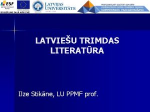 LATVIEU TRIMDAS LITERATRA Ilze Stikne LU PPMF prof