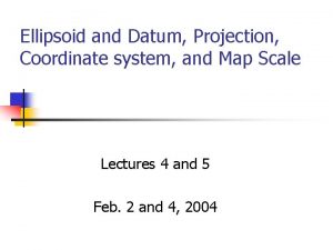 Ellipsoid and Datum Projection Coordinate system and Map