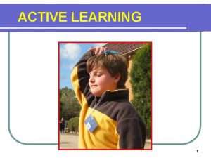 ACTIVE LEARNING 1 WHY ACTIVE LEARNING What do