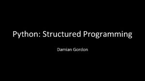 Python Structured Programming Damian Gordon Structured Programming Remember Python Structured Programming Damian Gordon Structured Programming Remember