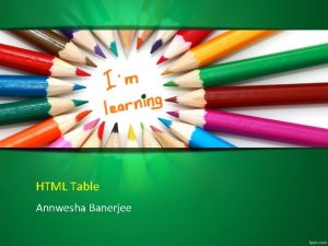 HTML Table Annwesha Banerjee The table Element A
