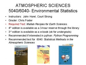 ATMOSPHERIC SCIENCES 50406040 Environmental Statistics Instructors John Horel