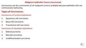 Malignant Epithelial Tumors carcinoma Carcinomas are the commonest