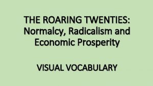 THE ROARING TWENTIES Normalcy Radicalism and Economic Prosperity