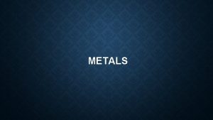 METALS PROPERTIES OF METALS What is a metal