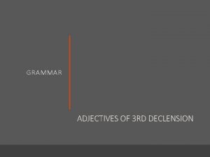 GRAMMAR ADJECTIVES OF 3 RD DECLENSION THREE TYPES