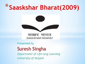 Saaskshar Bharat2009 Presented by Suresh Singha Department of