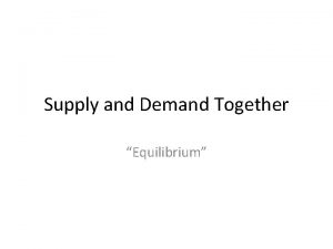 Supply and Demand Together Equilibrium SUPPLY AND DEMAND