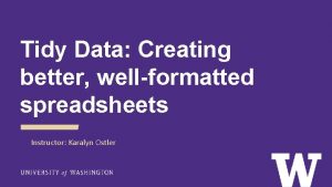 Tidy Data Creating better wellformatted spreadsheets Instructor Karalyn