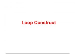 Loop Construct Control flow constructs Control Flow constructs