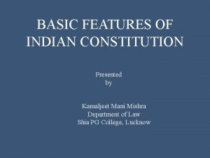 BASIC FEATURES OF INDIAN CONSTITUTION Presented by Kamaljeet