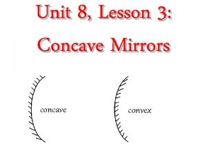 Unit 8 Lesson 3 Concave Mirrors concave convex