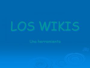 LOS WIKIS Una herramienta Son sitios Web cuyas