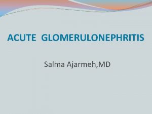 ACUTE GLOMERULONEPHRITIS Salma Ajarmeh MD GLOMERULONEPHRITIS A group