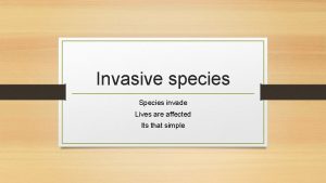 Invasive species Species invade Lives are affected Its