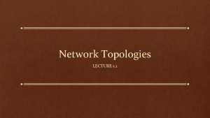 Network Topologies LECTURE1 1 Network Topology is the