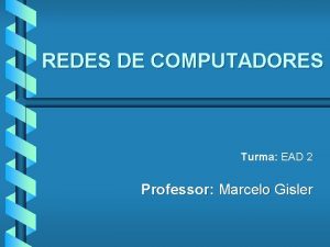 REDES DE COMPUTADORES Turma EAD 2 Professor Marcelo