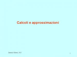 Calcoli e approssimazioni Daniela Valenti 2021 1 Calcoli Calcoli e approssimazioni Daniela Valenti 2021 1 Calcoli