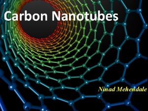 Carbon Nanotubes Ninad Mehendale Introduction Carbon Nanotubes CNT