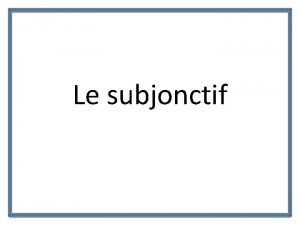 Le subjonctif Questce que le subjonctif The subjunctive