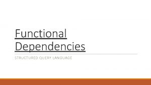 Functional Dependencies STRUCTURED QUERY LANGUAGE Functional Dependence example