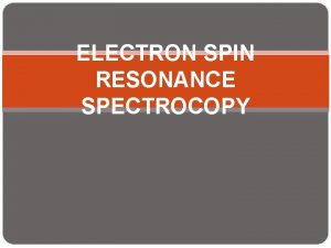 ELECTRON SPIN RESONANCE SPECTROCOPY Contents Introduction Theory of