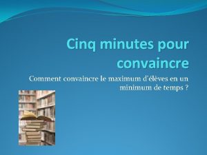 Cinq minutes pour convaincre Comment convaincre le maximum