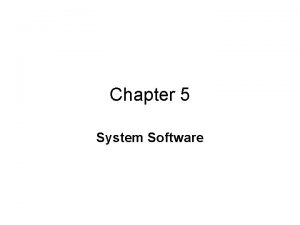 Chapter 5 System Software System Software There is