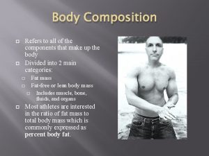 Body Composition Refers to all of the components