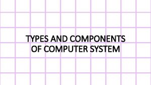 TYPES AND COMPONENTS OF COMPUTER SYSTEM Hardware Hardware