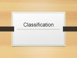Classification Classification A system of labeling and grouping