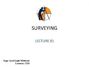 SURVEYING LECTURE 01 Engr Syed Saqib Mehboob Lecturer