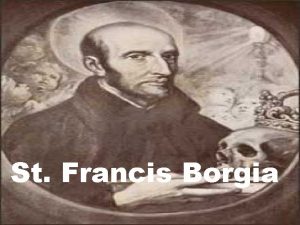 St Francis Borgia St Francis Borgia was born